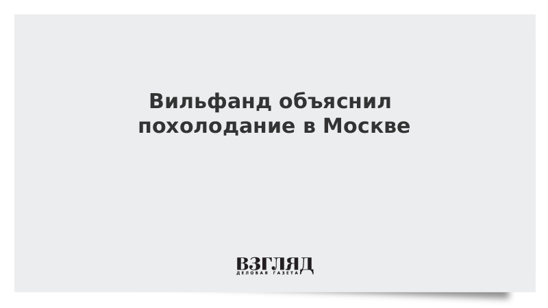 Вильфанд объяснил похолодание в Москве