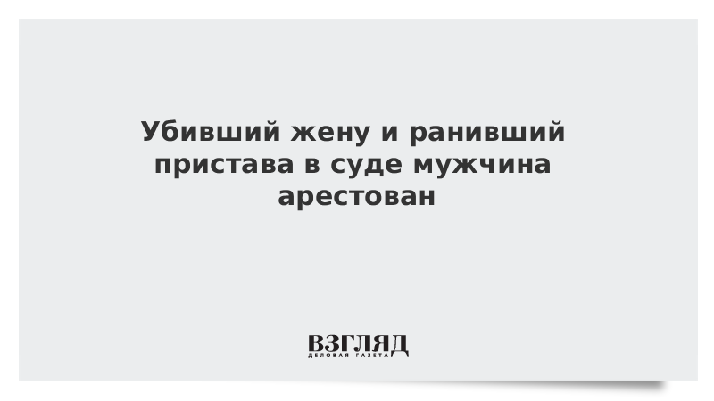 Убивший жену и ранивший пристава в суде мужчина арестован