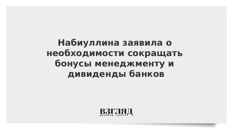 Набиуллина заявила о необходимости сокращать бонусы менеджменту и дивиденды банков