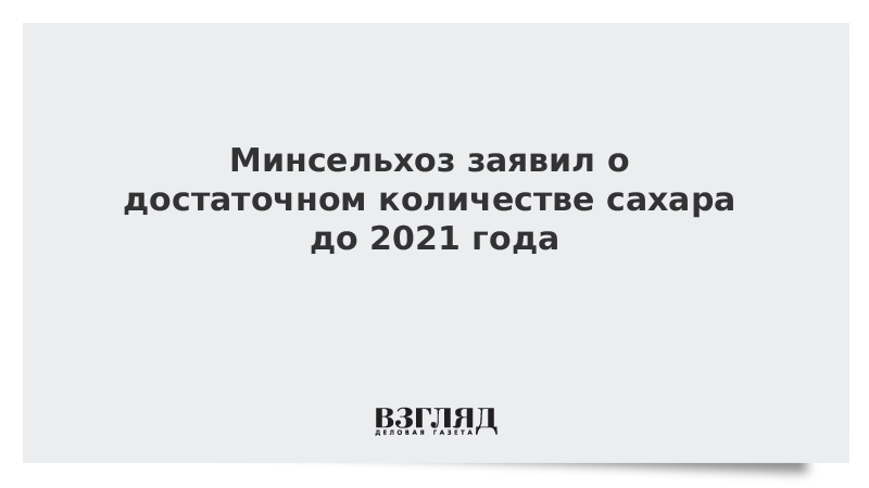 Минсельхоз заявил о достаточном количестве сахара до 2021 года