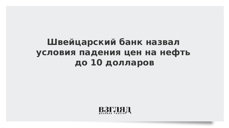 Швейцарский банк назвал условия падения цен на нефть до 10 долларов