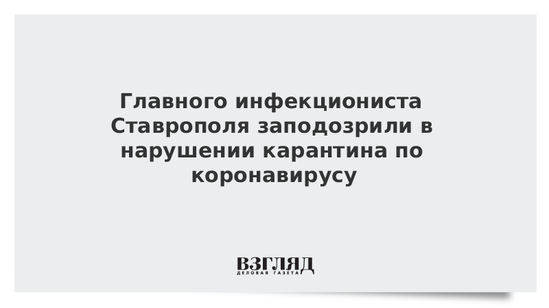 Главного инфекциониста Ставрополя заподозрили в нарушении карантина по коронавирусу