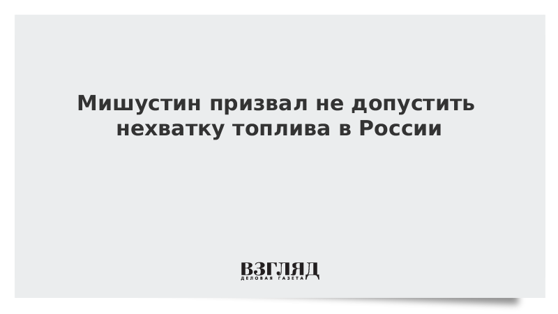 Мишустин призвал не допустить нехватку топлива в России