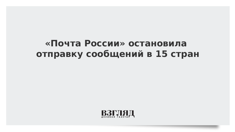 «Почта России» остановила отправку сообщений в 15 стран