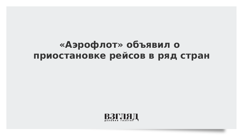 «Аэрофлот» объявил о приостановке рейсов в ряд стран