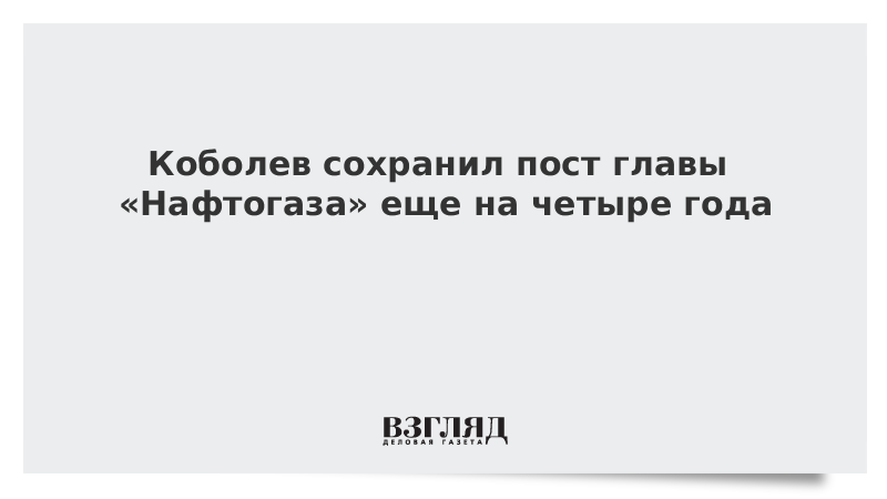 Коболев сохранил пост главы «Нафтогаза» еще на четыре года