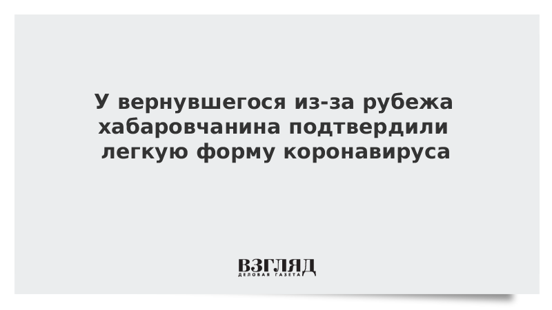 У вернувшегося из-за рубежа хабаровчанина подтвердили легкую форму коронавируса