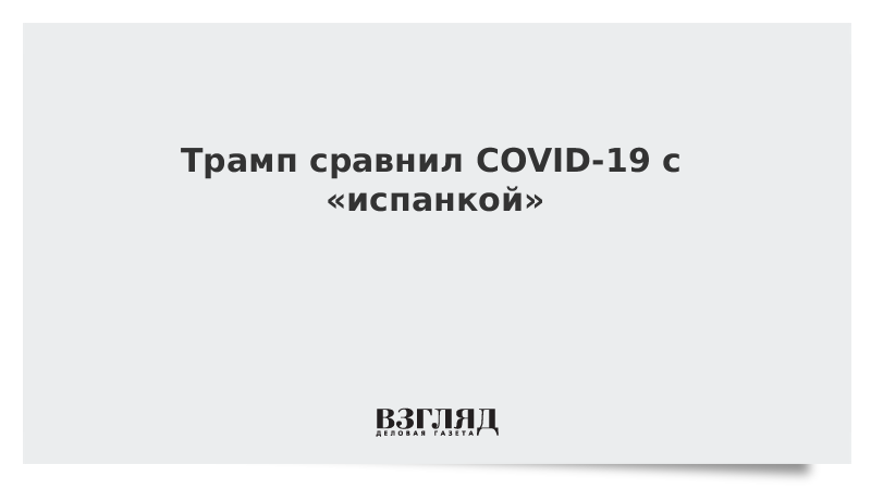 Трамп сравнил COVID-19 с «испанкой»