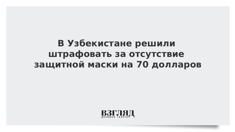 В Узбекистане решили штрафовать за отсутствие защитной маски на 70 долларов