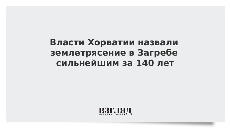 Власти Хорватии назвали землетрясение в Загребе сильнейшим за 140 лет