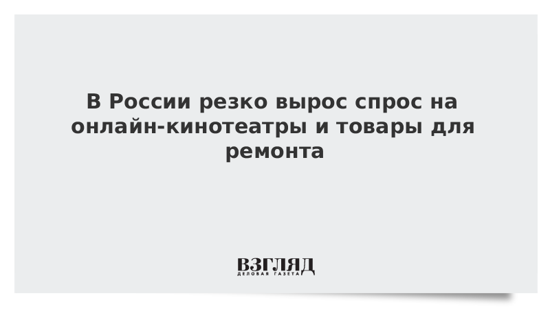 В России резко вырос спрос на онлайн-кинотеатры и товары для ремонта