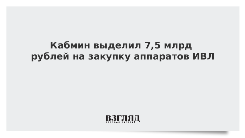 Кабмин выделил 7,5 млрд рублей на закупку аппаратов ИВЛ