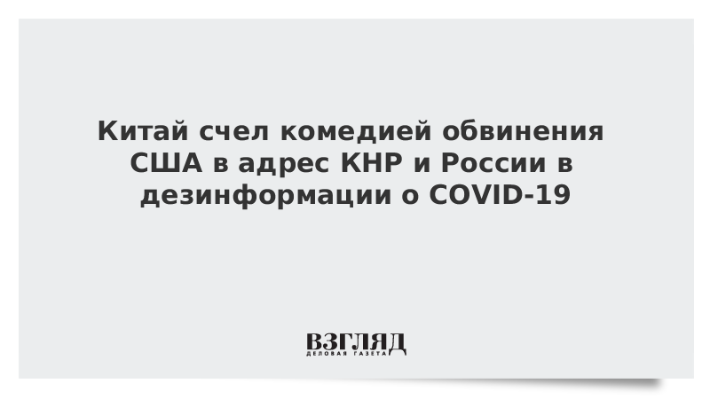 Китай счел комедией обвинения США в адрес КНР и России в дезинформации о COVID-19