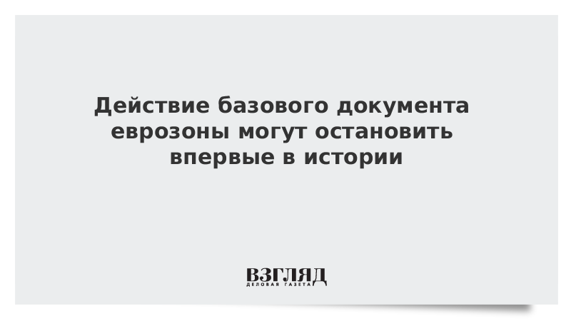 Действие базового документа еврозоны могут остановить впервые в истории