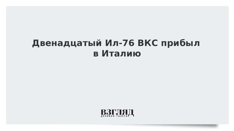 Двенадцатый Ил-76 ВКС прибыл в Италию