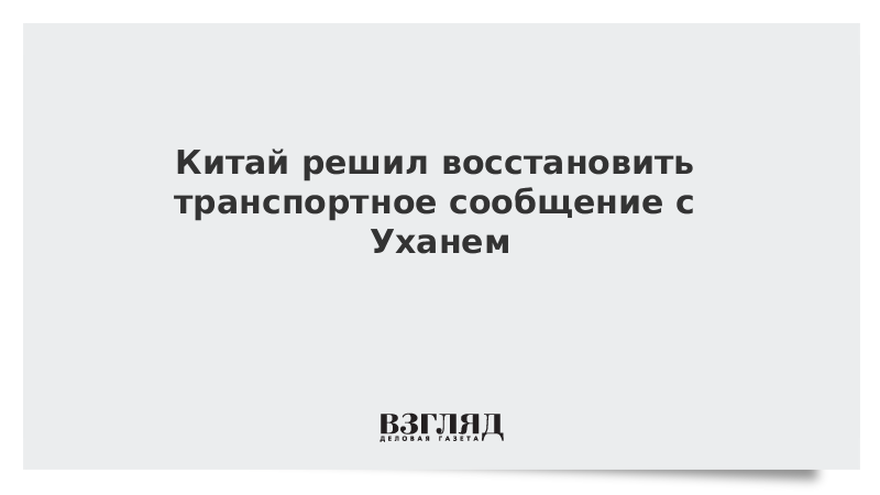 Китай решил восстановить транспортное сообщение с Уханем