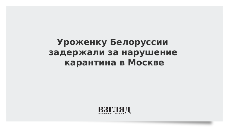 Уроженку Белоруссии задержали за нарушение карантина в Москве