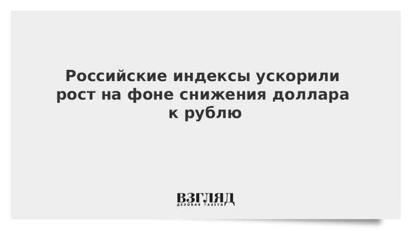 Российские индексы ускорили рост на фоне снижения доллара к рублю