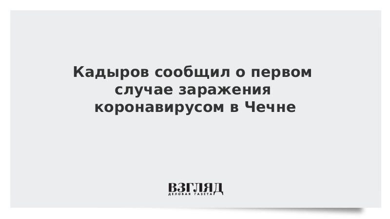 Кадыров сообщил о первом случае заражения коронавирусом в Чечне