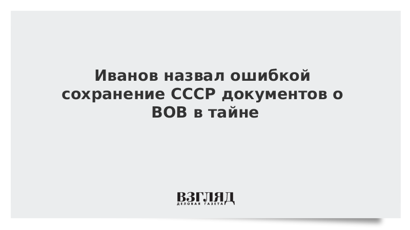 Иванов назвал ошибкой сохранение СССР документов о ВОВ в тайне