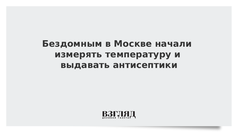 Бездомным в Москве начали измерять температуру и выдавать антисептики