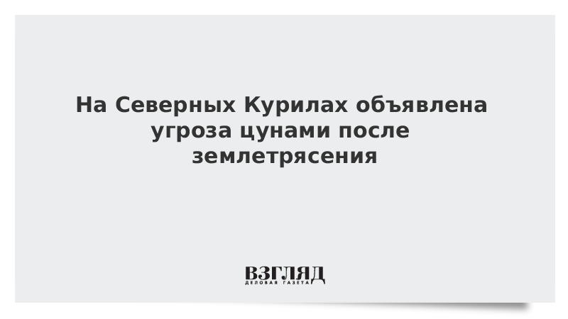 На Северных Курилах объявлена угроза цунами после землетрясения