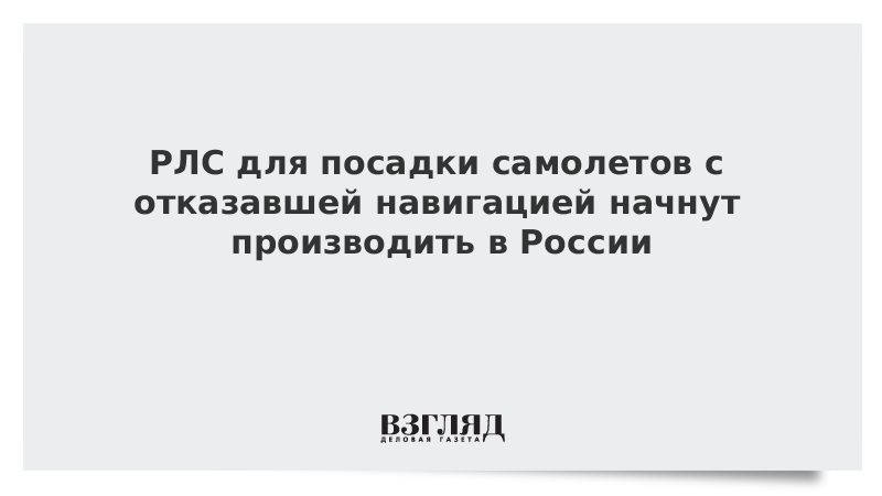 РЛС для посадки самолетов с отказавшей навигацией начнут производить в России