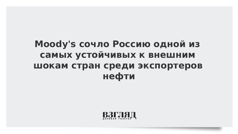 Moody's сочло Россию одной из самых устойчивых к внешним шокам стран среди экспортеров нефти