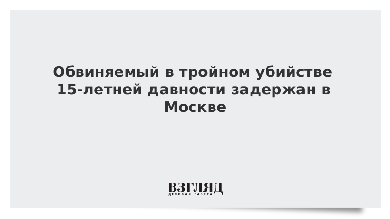 Обвиняемый в тройном убийстве 15-летней давности задержан в Москве