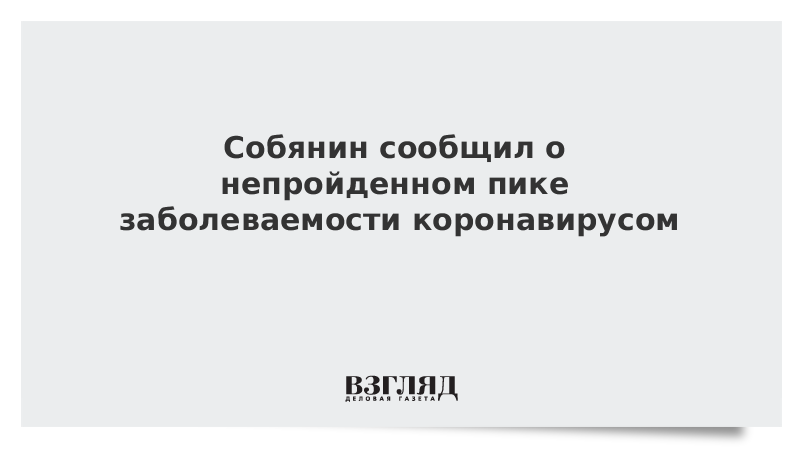 Собянин сообщил о непройденном пике заболеваемости коронавирусом