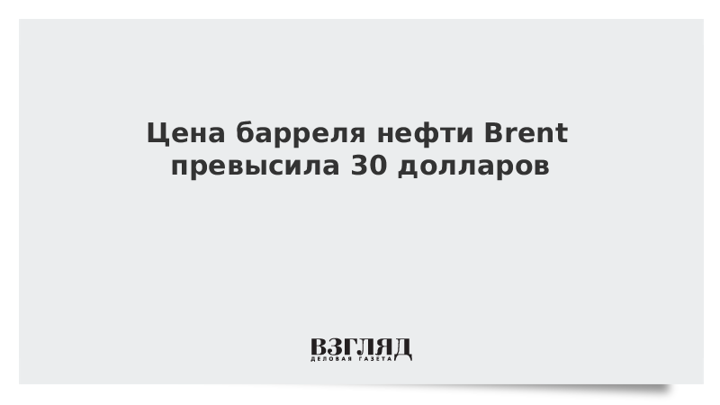 Цена барреля нефти Brent превысила 30 долларов