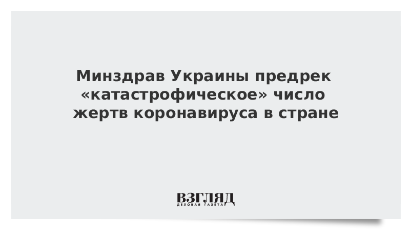 Минздрав Украины предрек «катастрофическое» число жертв коронавируса в стране