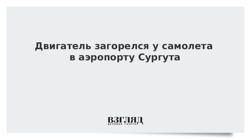 Двигатель загорелся у самолета в аэропорту Сургута