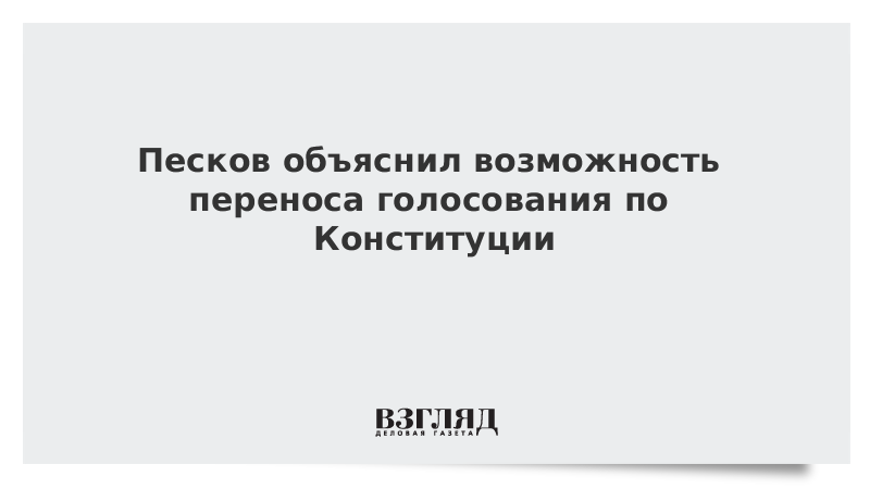 Песков объяснил возможность переноса голосования по Конституции