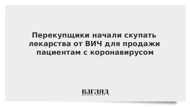 Перекупщики начали скупать лекарства от ВИЧ для продажи пациентам с коронавирусом