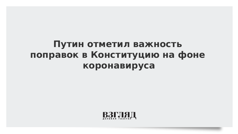 Путин отметил важность поправок в Конституцию на фоне коронавируса