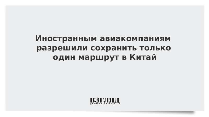 Иностранным авиакомпаниям разрешили сохранить только один маршрут в Китай