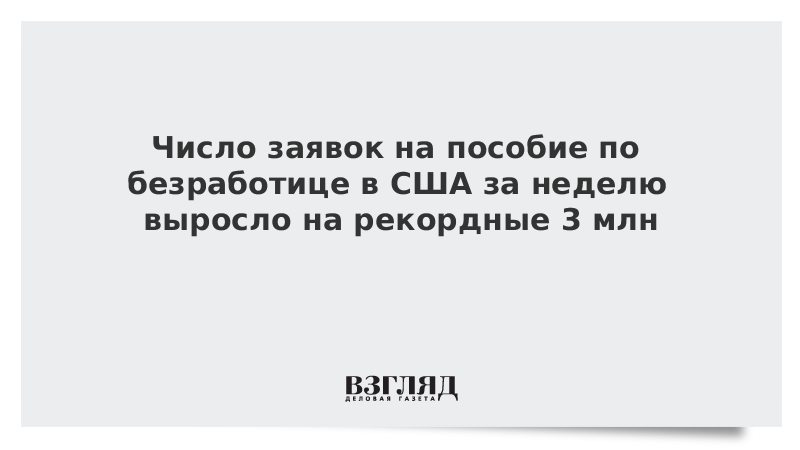 Число заявок на пособие по безработице в США за неделю выросло на рекордные 3 млн