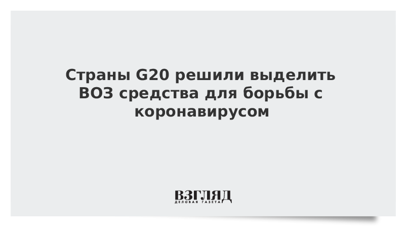 Страны G20 решили выделить ВОЗ средства для борьбы с коронавирусом