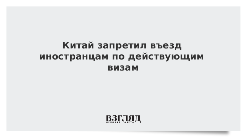 Китай запретил въезд иностранцам по действующим визам