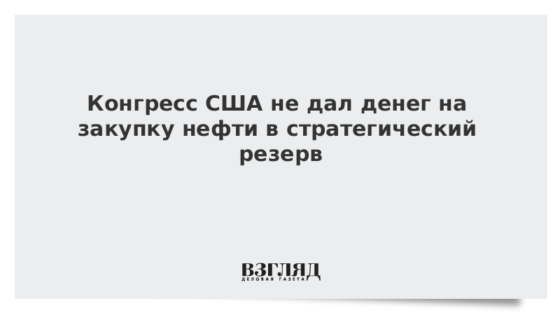 Конгресс США не дал денег на закупку нефти в стратегический резерв