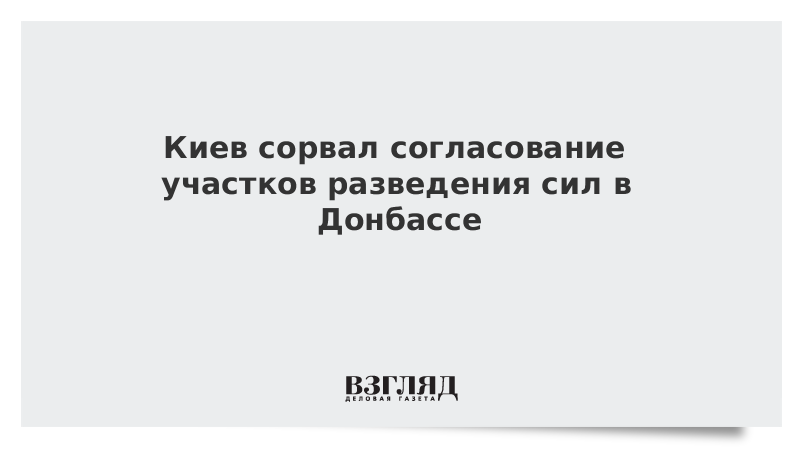 Киев сорвал согласование участков разведения сил в Донбассе