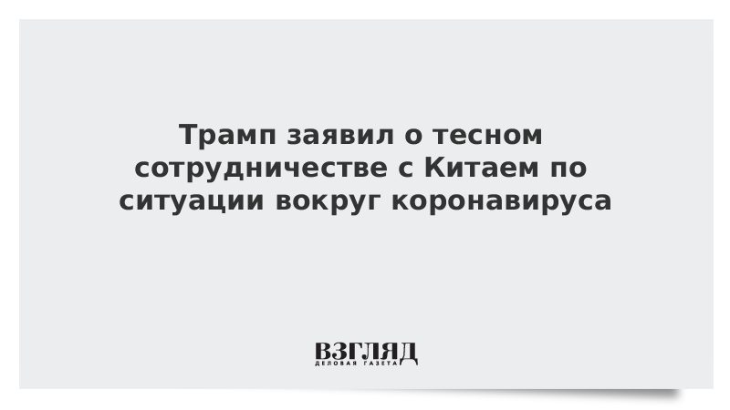 Трамп заявил о тесном сотрудничестве с Китаем по ситуации вокруг коронавируса