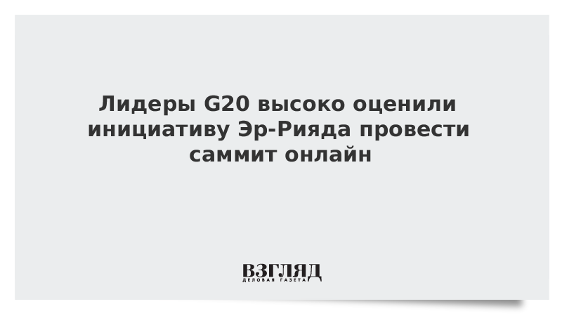 Лидеры G20 высоко оценили инициативу Эр-Рияда провести саммит онлайн