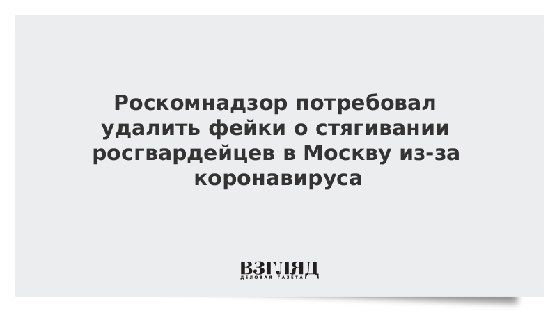 Роскомнадзор потребовал удалить фейки о стягивании росгвардейцев в Москву из-за коронавируса