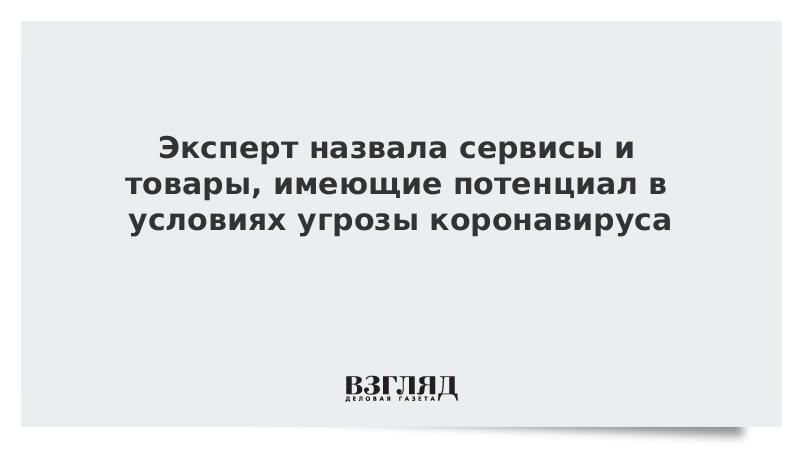 Эксперт назвала сервисы и товары, имеющие потенциал в условиях угрозы коронавируса