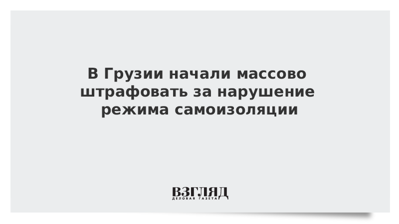 В Грузии начали массово штрафовать за нарушение режима самоизоляции