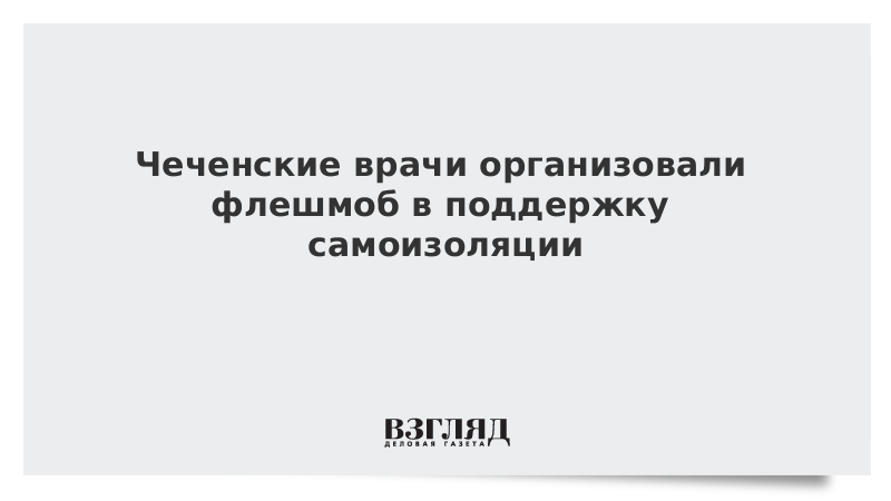 Чеченские врачи организовали флешмоб в поддержку самоизоляции