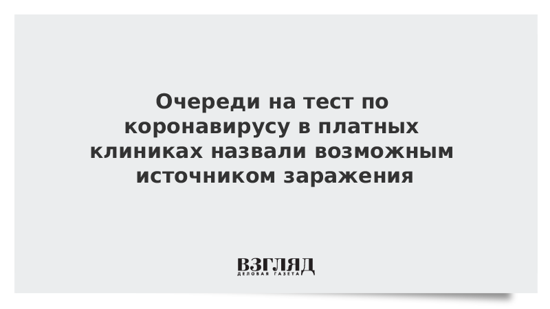 Очереди на тест по коронавирусу частных клиниках назвали возможным источником заражения