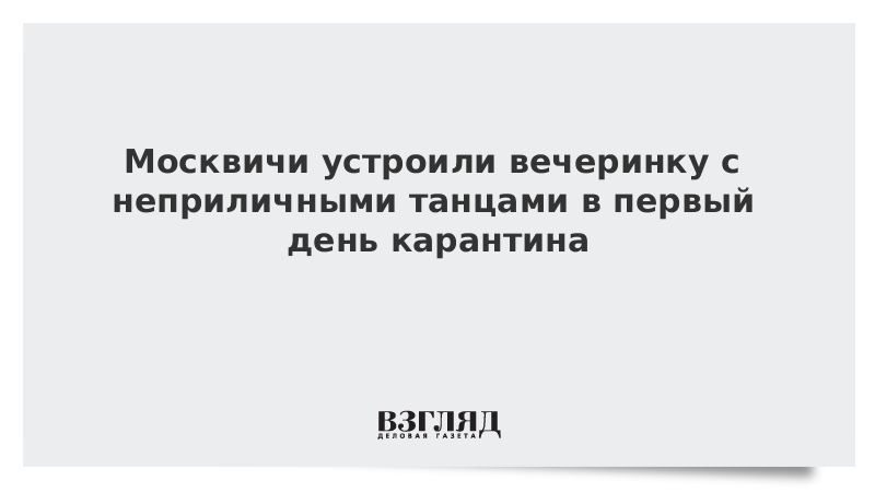 Москвичи устроили вечеринку с неприличными танцами в первый день карантина